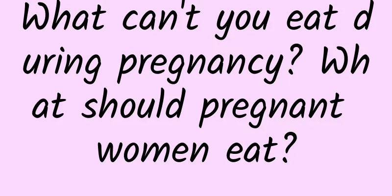 What can't you eat during pregnancy? What should pregnant women eat?