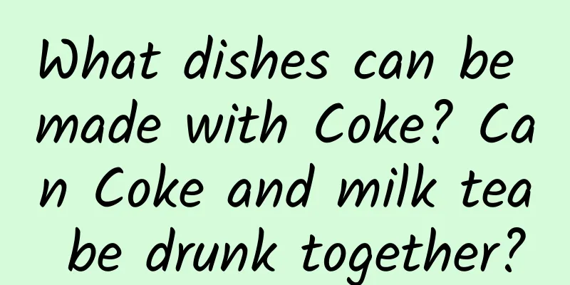 What dishes can be made with Coke? Can Coke and milk tea be drunk together?
