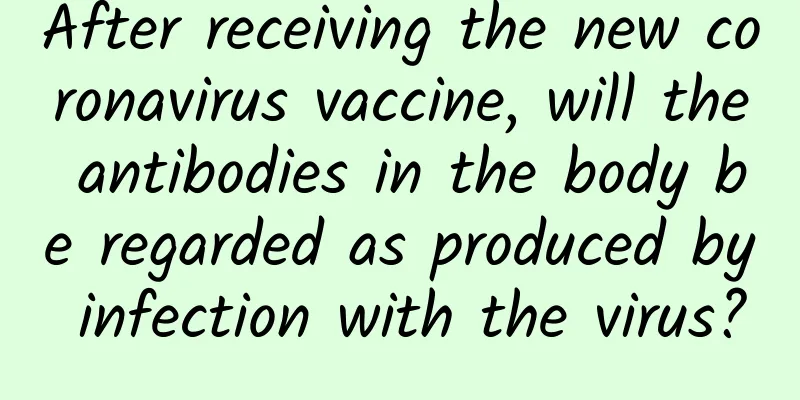After receiving the new coronavirus vaccine, will the antibodies in the body be regarded as produced by infection with the virus?
