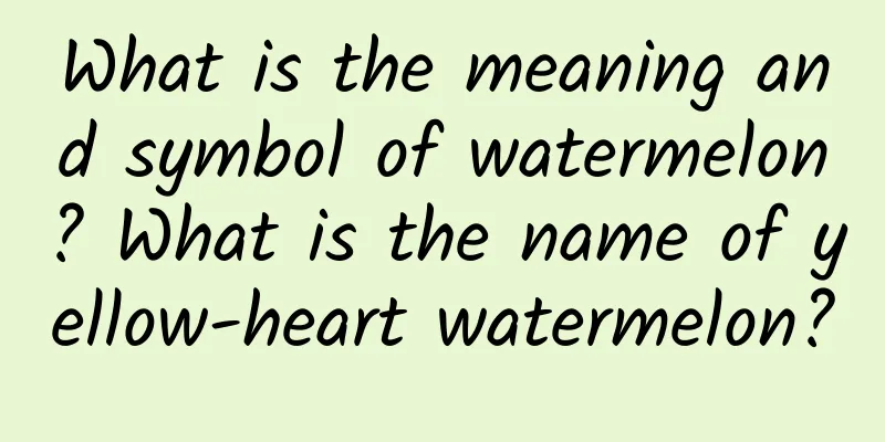 What is the meaning and symbol of watermelon? What is the name of yellow-heart watermelon?