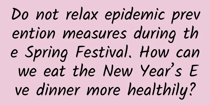 Do not relax epidemic prevention measures during the Spring Festival. How can we eat the New Year’s Eve dinner more healthily?