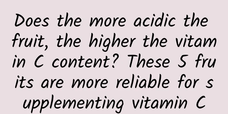 Does the more acidic the fruit, the higher the vitamin C content? These 5 fruits are more reliable for supplementing vitamin C