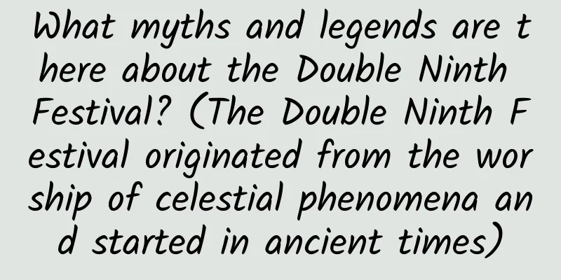 What myths and legends are there about the Double Ninth Festival? (The Double Ninth Festival originated from the worship of celestial phenomena and started in ancient times)