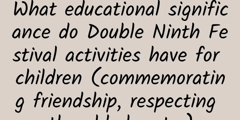 What educational significance do Double Ninth Festival activities have for children (commemorating friendship, respecting the elderly, etc.)