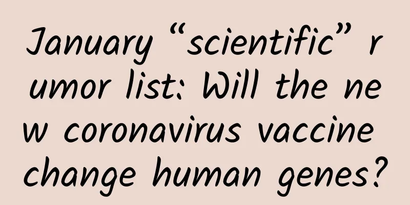 January “scientific” rumor list: Will the new coronavirus vaccine change human genes?