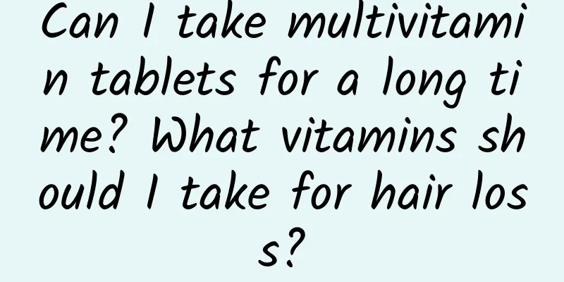 Can I take multivitamin tablets for a long time? What vitamins should I take for hair loss?