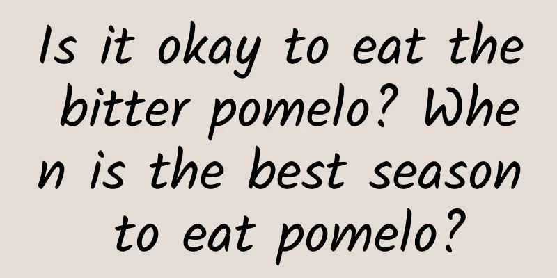 Is it okay to eat the bitter pomelo? When is the best season to eat pomelo?