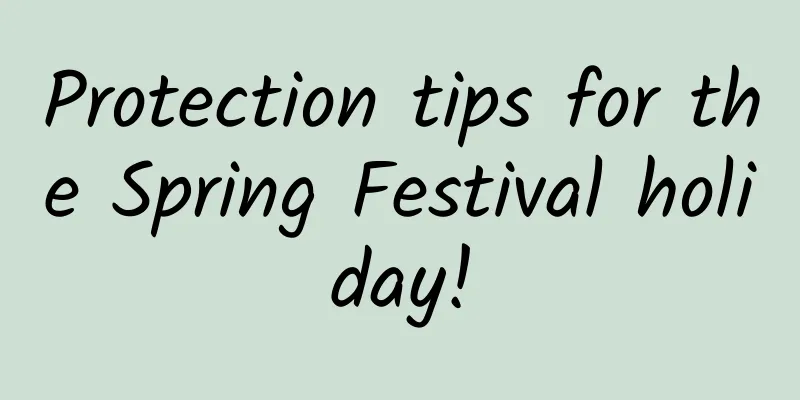 Protection tips for the Spring Festival holiday!