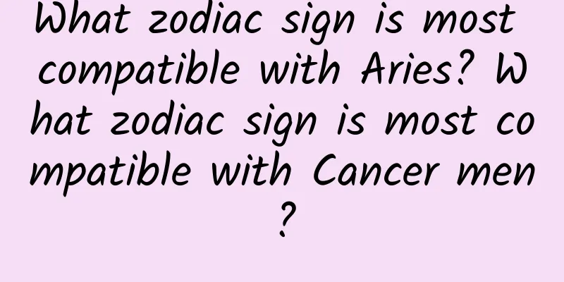 What zodiac sign is most compatible with Aries? What zodiac sign is most compatible with Cancer men?