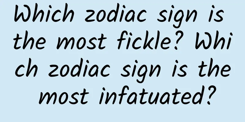 Which zodiac sign is the most fickle? Which zodiac sign is the most infatuated?