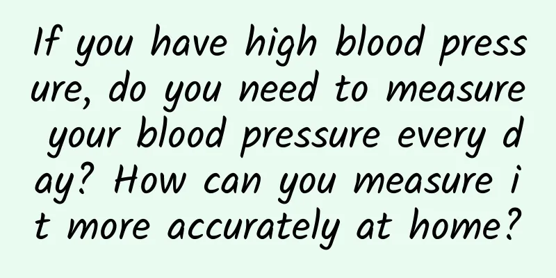 If you have high blood pressure, do you need to measure your blood pressure every day? How can you measure it more accurately at home?