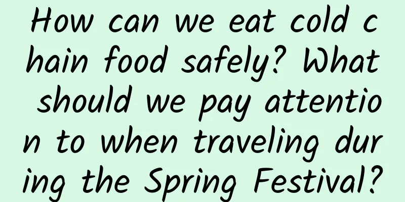 How can we eat cold chain food safely? What should we pay attention to when traveling during the Spring Festival?