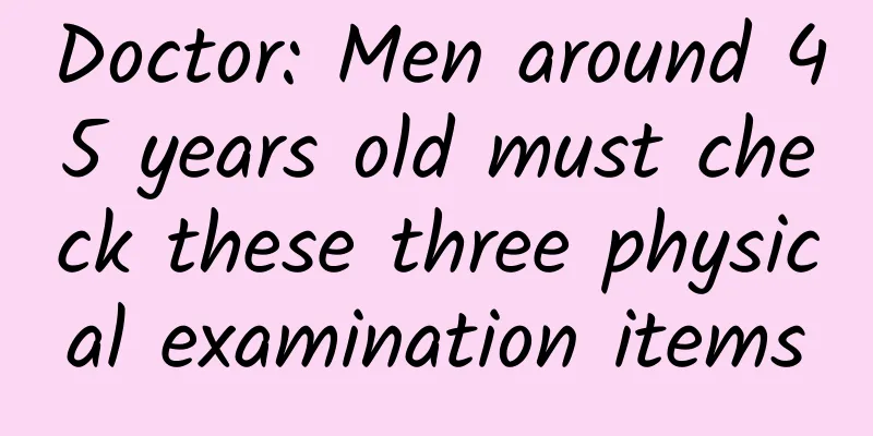 Doctor: Men around 45 years old must check these three physical examination items