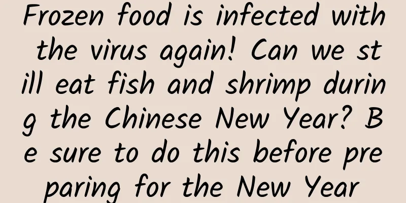 Frozen food is infected with the virus again! Can we still eat fish and shrimp during the Chinese New Year? Be sure to do this before preparing for the New Year