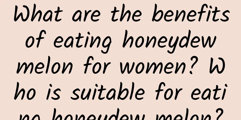 What are the benefits of eating honeydew melon for women? Who is suitable for eating honeydew melon?