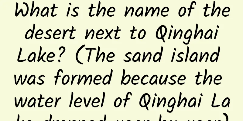 What is the name of the desert next to Qinghai Lake? (The sand island was formed because the water level of Qinghai Lake dropped year by year)