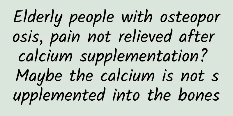 Elderly people with osteoporosis, pain not relieved after calcium supplementation? Maybe the calcium is not supplemented into the bones