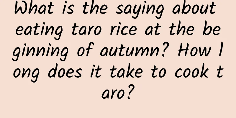 What is the saying about eating taro rice at the beginning of autumn? How long does it take to cook taro?