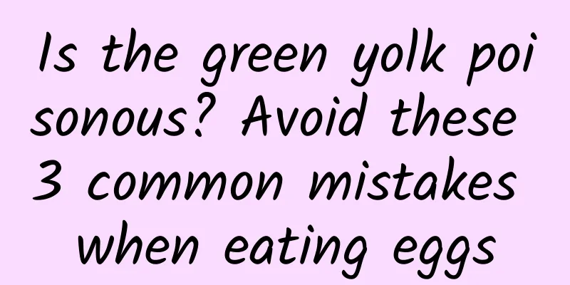 Is the green yolk poisonous? Avoid these 3 common mistakes when eating eggs