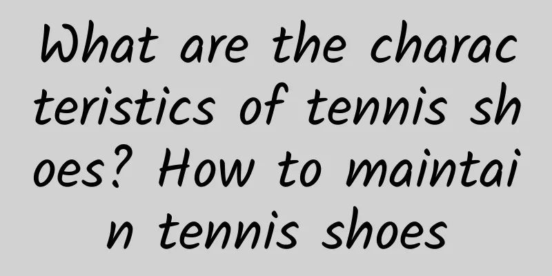 What are the characteristics of tennis shoes? How to maintain tennis shoes