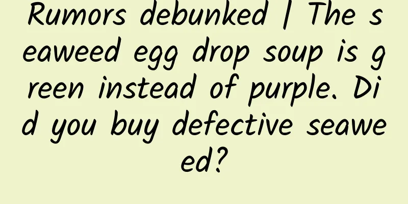 Rumors debunked | The seaweed egg drop soup is green instead of purple. Did you buy defective seaweed?