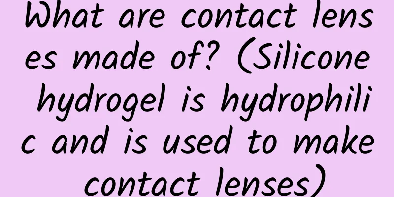 What are contact lenses made of? (Silicone hydrogel is hydrophilic and is used to make contact lenses)