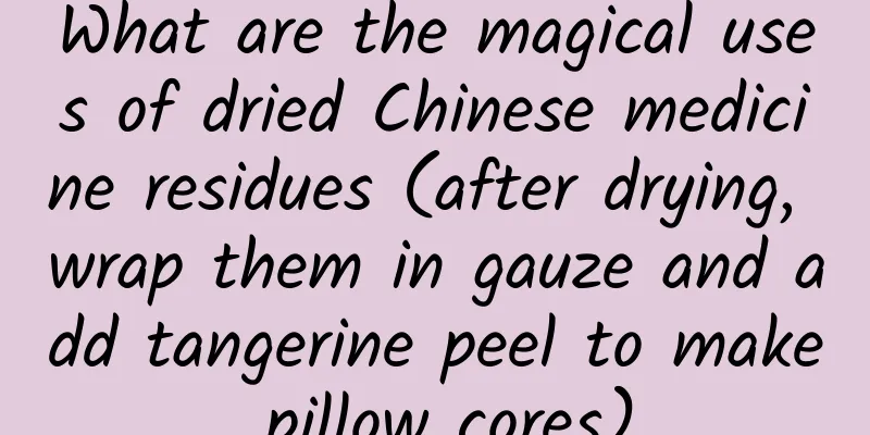 What are the magical uses of dried Chinese medicine residues (after drying, wrap them in gauze and add tangerine peel to make pillow cores)