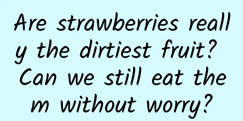 Are strawberries really the dirtiest fruit? Can we still eat them without worry?