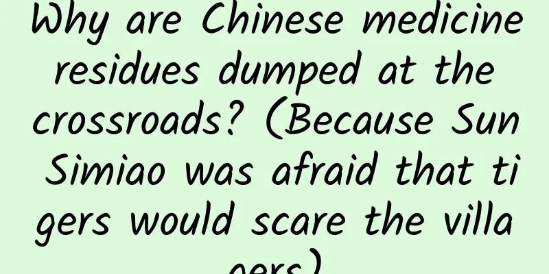 Why are Chinese medicine residues dumped at the crossroads? (Because Sun Simiao was afraid that tigers would scare the villagers)