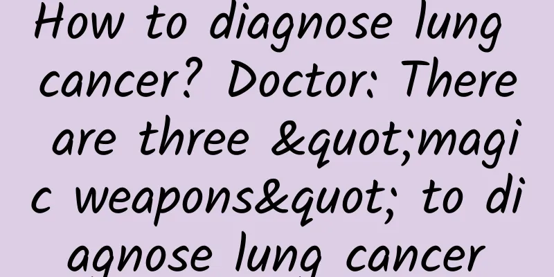 How to diagnose lung cancer? Doctor: There are three "magic weapons" to diagnose lung cancer