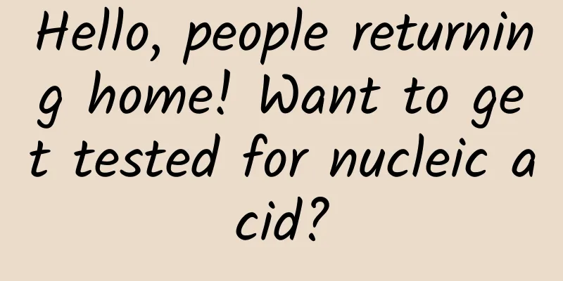 Hello, people returning home! Want to get tested for nucleic acid?
