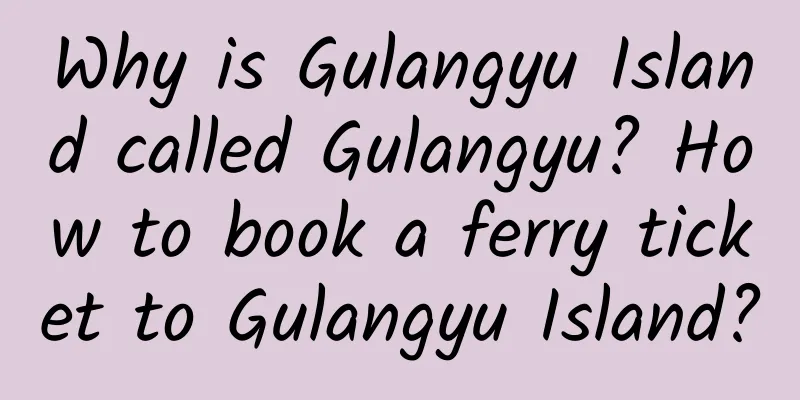 Why is Gulangyu Island called Gulangyu? How to book a ferry ticket to Gulangyu Island?