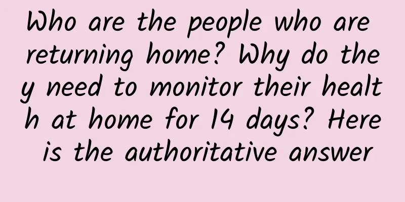 Who are the people who are returning home? Why do they need to monitor their health at home for 14 days? Here is the authoritative answer