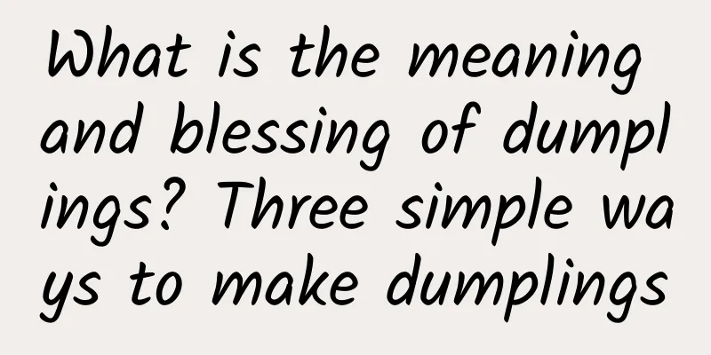 What is the meaning and blessing of dumplings? Three simple ways to make dumplings