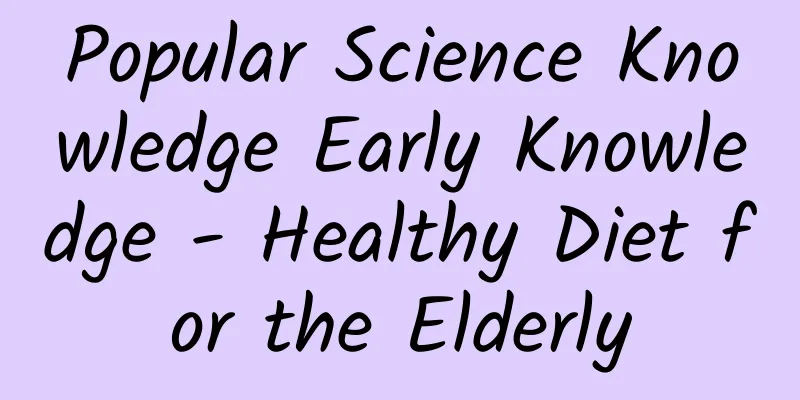 Popular Science Knowledge Early Knowledge - Healthy Diet for the Elderly