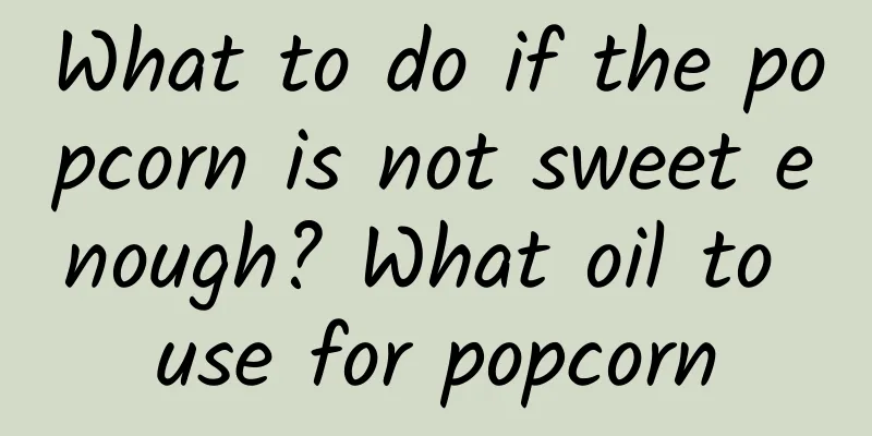 What to do if the popcorn is not sweet enough? What oil to use for popcorn