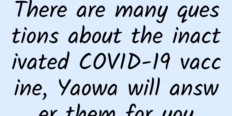 There are many questions about the inactivated COVID-19 vaccine, Yaowa will answer them for you