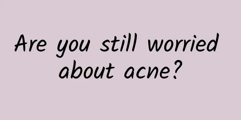 Are you still worried about acne?