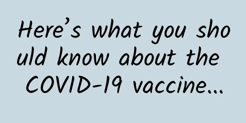 Here’s what you should know about the COVID-19 vaccine...
