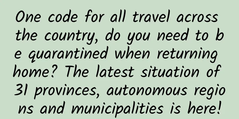 One code for all travel across the country, do you need to be quarantined when returning home? The latest situation of 31 provinces, autonomous regions and municipalities is here!