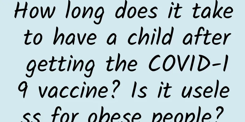How long does it take to have a child after getting the COVID-19 vaccine? Is it useless for obese people?