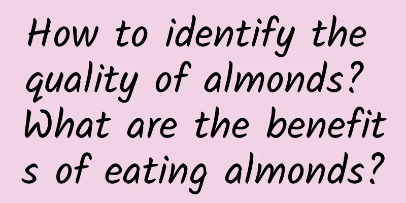 How to identify the quality of almonds? What are the benefits of eating almonds?