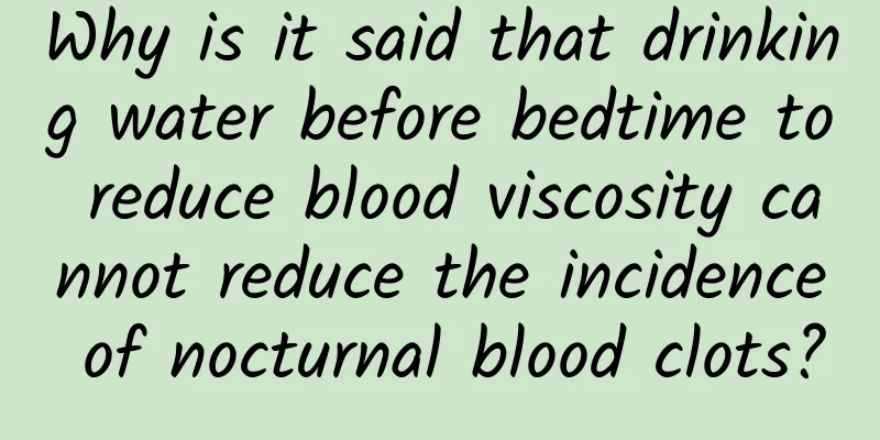 Why is it said that drinking water before bedtime to reduce blood viscosity cannot reduce the incidence of nocturnal blood clots?