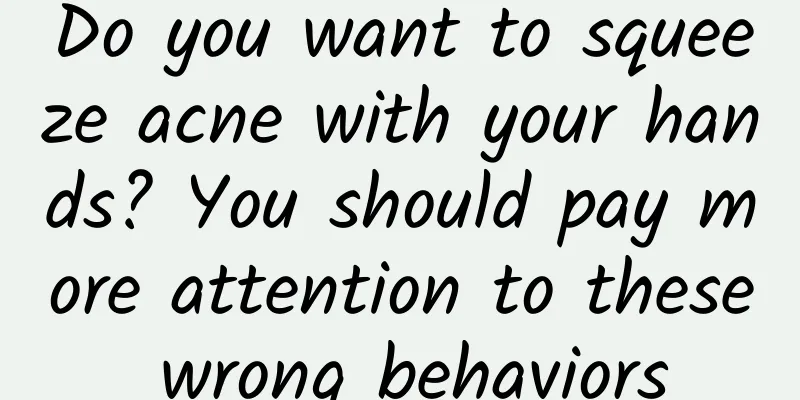 Do you want to squeeze acne with your hands? You should pay more attention to these wrong behaviors
