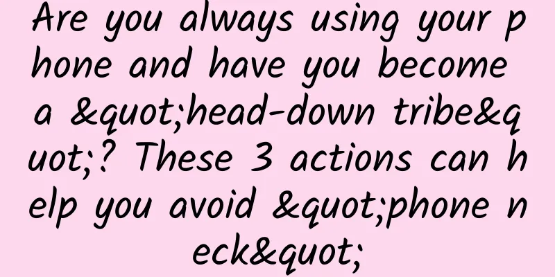 Are you always using your phone and have you become a "head-down tribe"? These 3 actions can help you avoid "phone neck"