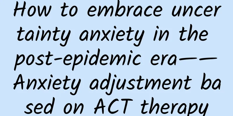 How to embrace uncertainty anxiety in the post-epidemic era——Anxiety adjustment based on ACT therapy