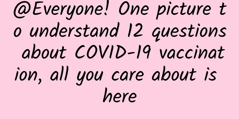 @Everyone! One picture to understand 12 questions about COVID-19 vaccination, all you care about is here