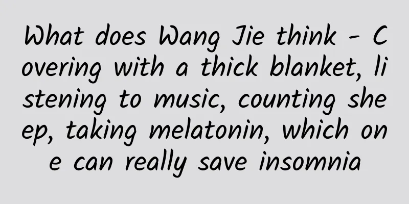 What does Wang Jie think - Covering with a thick blanket, listening to music, counting sheep, taking melatonin, which one can really save insomnia