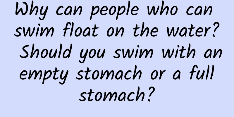 Why can people who can swim float on the water? Should you swim with an empty stomach or a full stomach?
