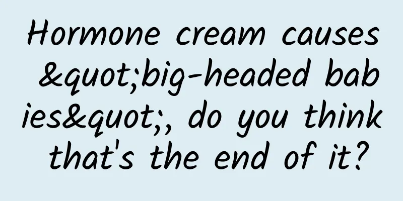 Hormone cream causes "big-headed babies", do you think that's the end of it?
